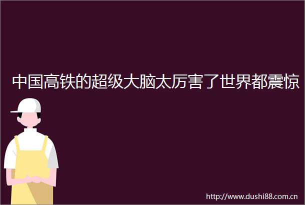 高铁的超级大脑太厉害了世界都震惊