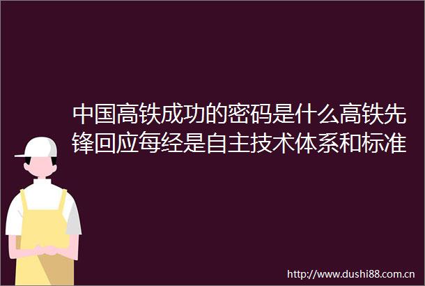 高铁成功的密码是什么高铁先锋回应每经是自主技术体系和标准体系是完整的产业链优势