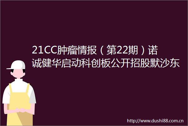 21CC肿瘤情报（第22期）诺诚健华启动科创板公开招股默沙东九价HPV疫苗扩龄