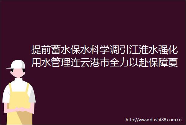 提前蓄水保水科学调引江淮水强化用水管理连云港市全力以赴保障夏种用水
