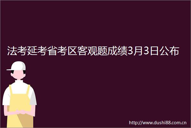 法考延考省考区客观题成绩3月3日公布