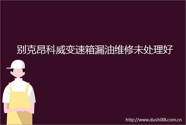 别克昂科威变速箱漏油维修未处理好