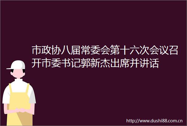市政协八届常委会第十六次会议召开市委书记郭新杰出席并讲话