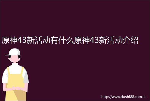 原神43新活动有什么原神43新活动介绍