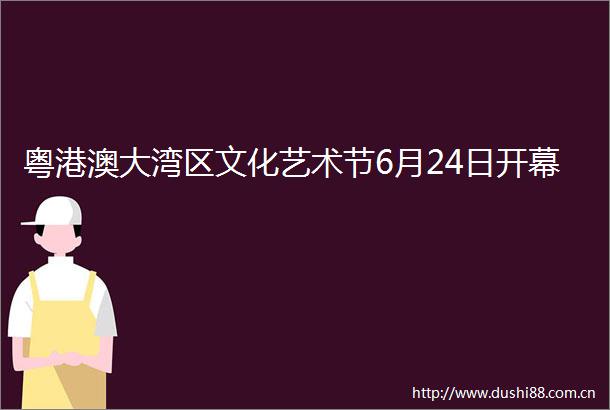 粤港澳大湾区文化艺术节6月24日开幕