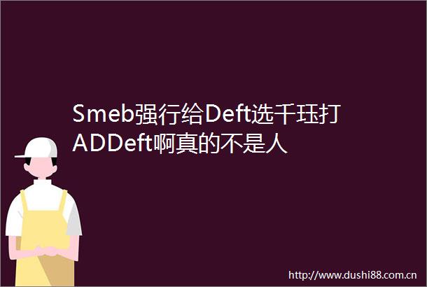 Smeb强行给Deft选千珏打ADDeft啊真的不是人