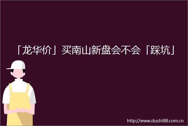 「龙华价」买南山新盘会不会「踩坑」