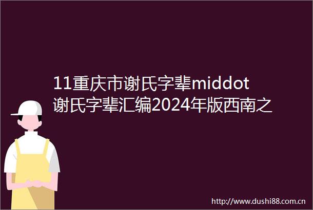 11重庆市谢氏字辈middot谢氏字辈汇编2024年版西南之14