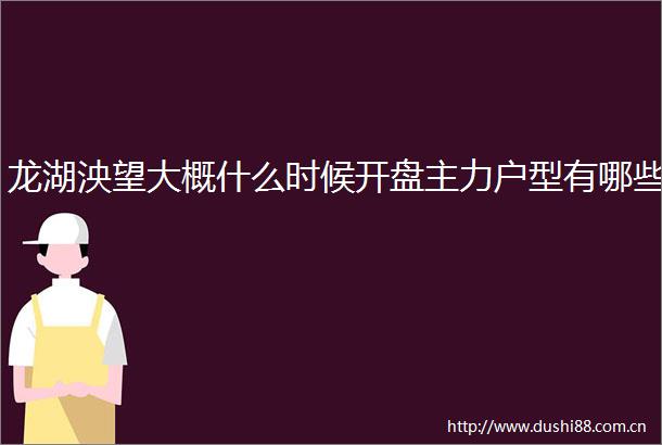 龙湖泱望大概什么时候开盘主力户型有哪些