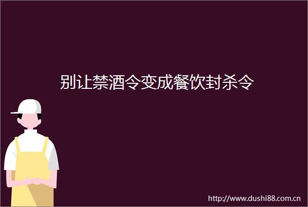别让禁酒令变成餐饮封杀令