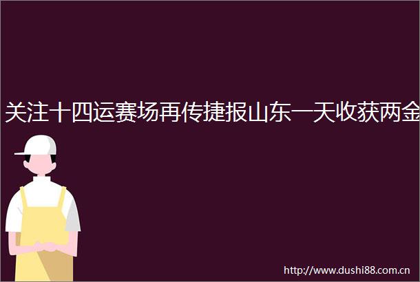 关注十四运赛场再传捷报山东一天收获两金
