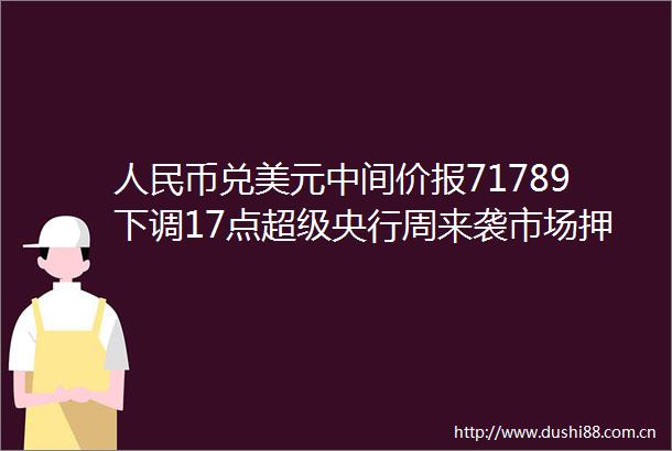币兑美元中间价报71789下调17点超级央行周来袭市场押注美联储本次按兵不动的概率高达99