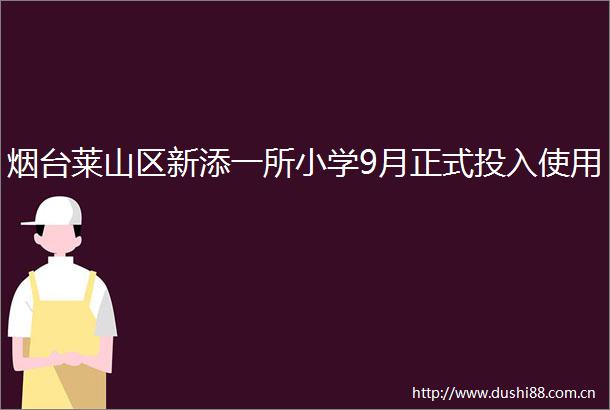 烟台莱山区新添一所小学9月正式投入使用