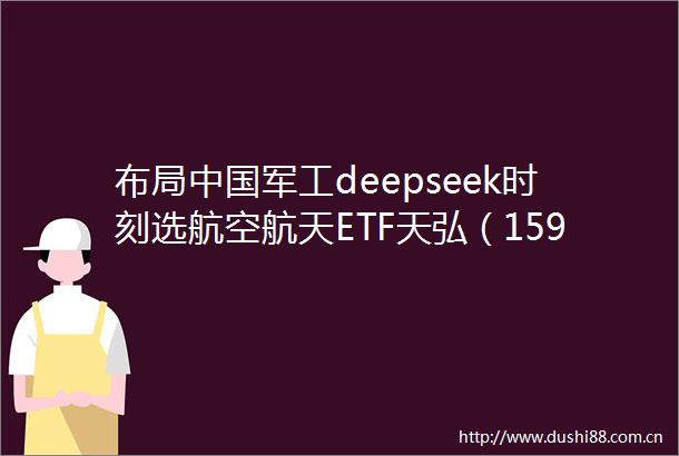 布局军工deepseek时刻选航空航天ETF天弘（159241）