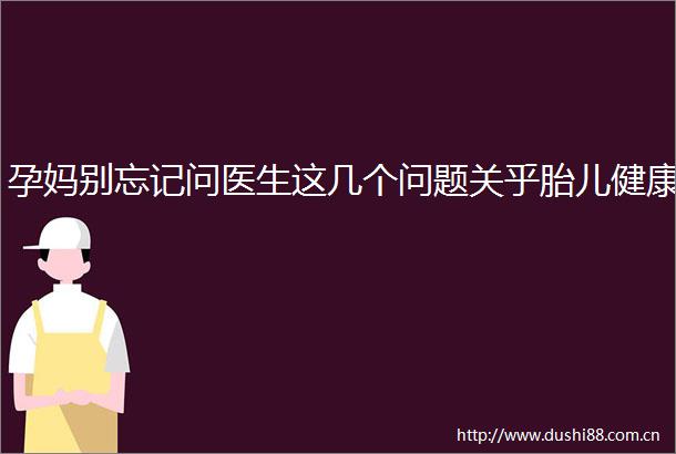 孕妈别忘记问医生这几个问题关乎胎儿健康