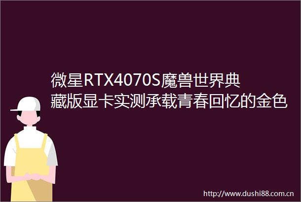 微星RTX4070S魔兽世界典藏版显卡实测承载青春回忆的金色传说游戏装备
