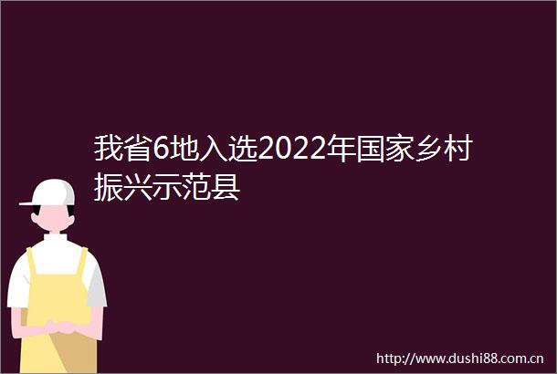 我省6地入选2022年乡村振兴示范县