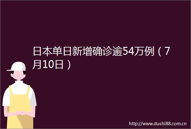 单日新增确诊逾54万例（7月10日）