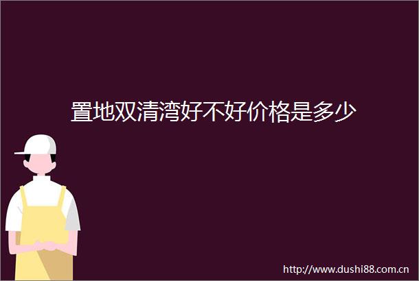 置地双清湾好不好价格是多少