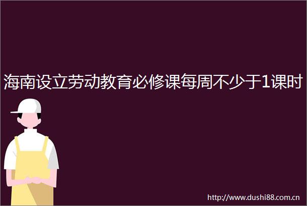 海南设立劳动教育必修课每周不少于1课时