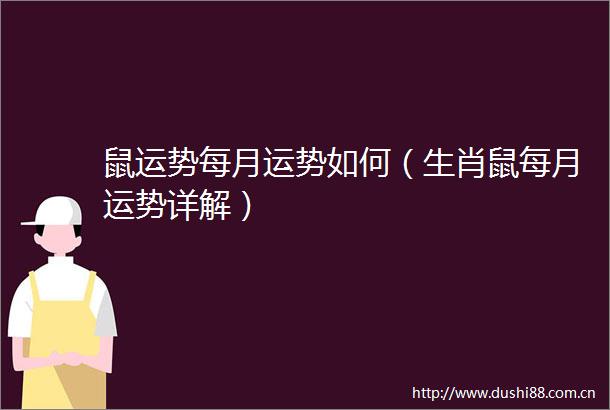鼠运势每月运势如何（生肖鼠每月运势详解）