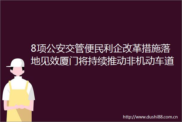 8项交管便民利企改革措施落地见效厦门将持续推动非机动车道建设完善工作