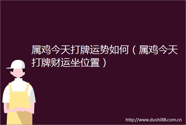 属鸡今天打牌运势如何（属鸡今天打牌财运坐位置）
