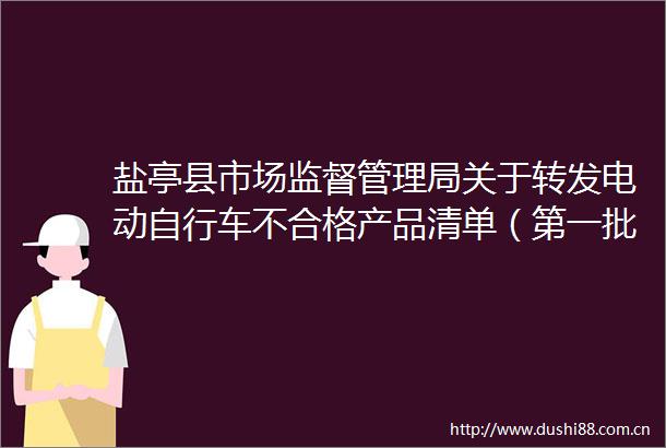 盐亭县市场监督管理局关于转发电动自行车不合格产品清单（第一批）的通告