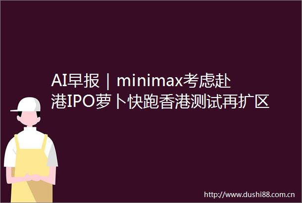 AI早报｜minimax考虑赴港IPO萝卜快跑香港测试再扩区