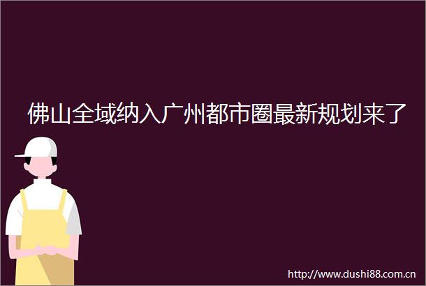佛山全域纳入广州都市圈最新规划来了