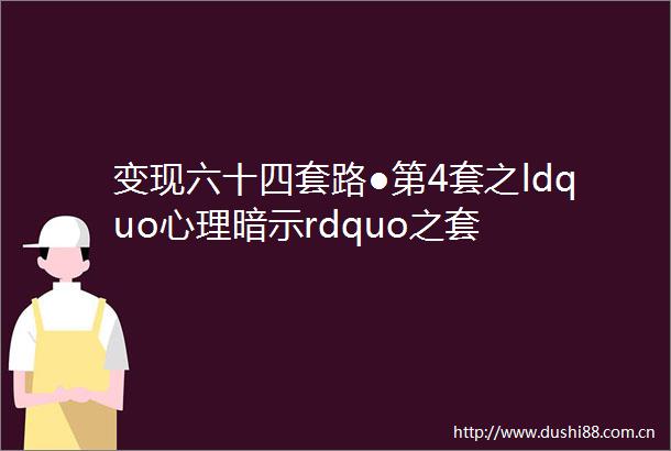 变现六十四套路●第4套之ldquo心理暗示rdquo之套