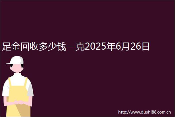 足金回收多少钱一克2025年6月26日