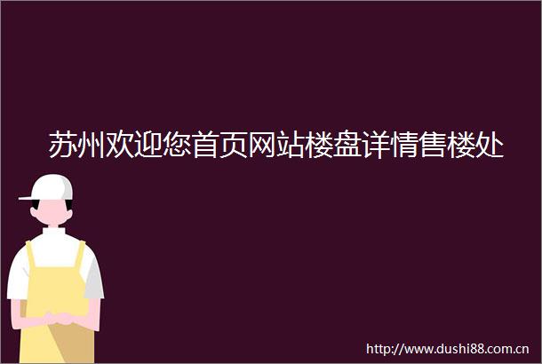 苏州欢迎您首页网站楼盘详情售楼处