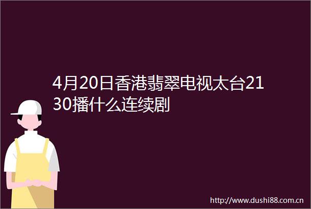 4月20日香港翡翠电视太台2130播什么连续剧