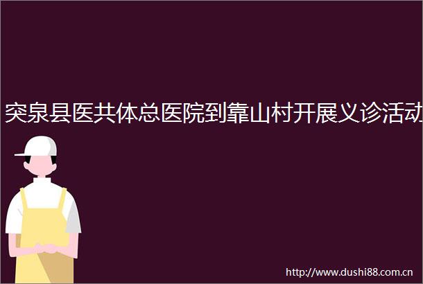 突泉县医共体总医院到靠山村开展义诊活动
