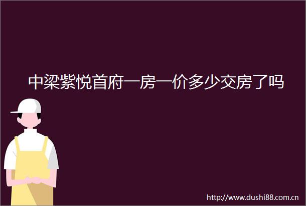 中梁紫悦首府一房一价多少交房了吗