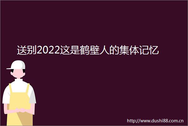 送别2022这是鹤壁人的集体记忆