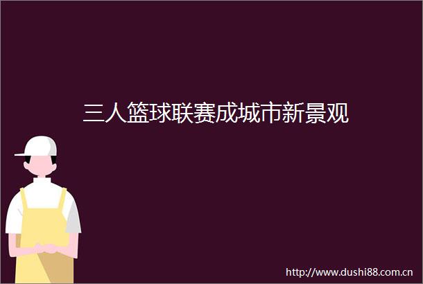 三人篮球联赛成城市新景观