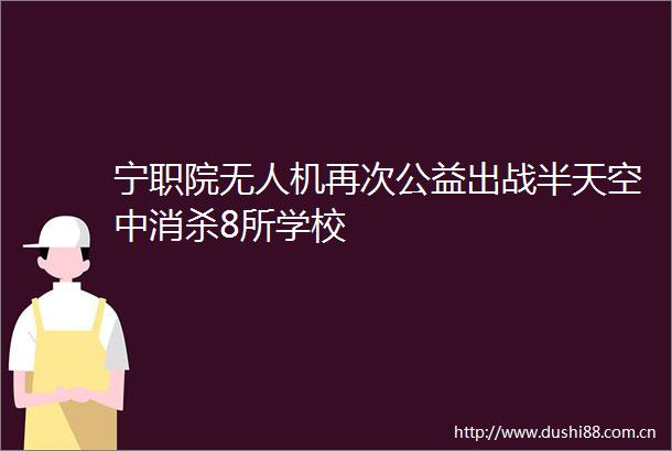 宁职院无人机再次公益出战半天空中消杀8所学校
