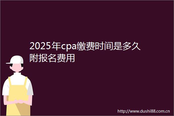 2025年cpa缴费时间是多久附报名费用