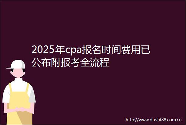 2025年cpa报名时间费用已公布附报考全流程