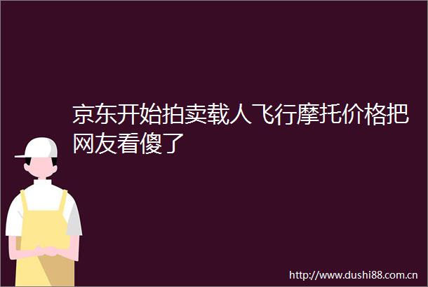 京东开始拍卖载人飞行摩托价格把网友看傻了