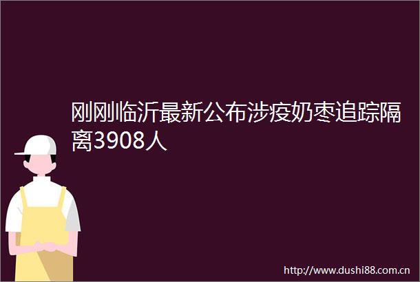 刚刚临沂最新公布涉疫奶枣追踪隔离3908人