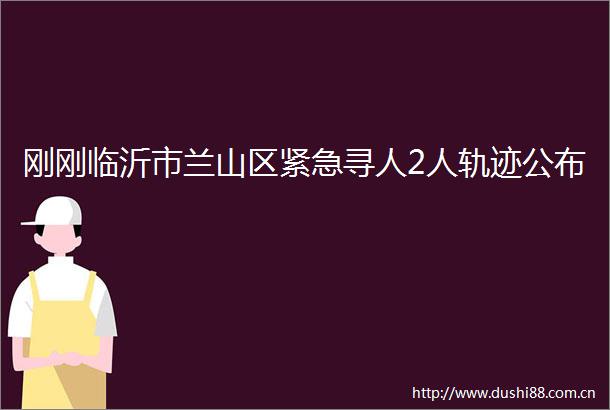 刚刚临沂市兰山区紧急寻人2人轨迹公布
