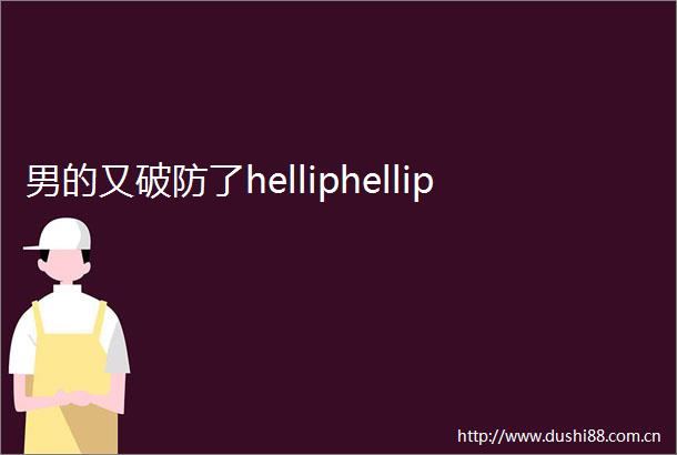 男的又破防了helliphellip