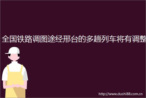 全国铁路调图途经邢台的多趟列车将有调整
