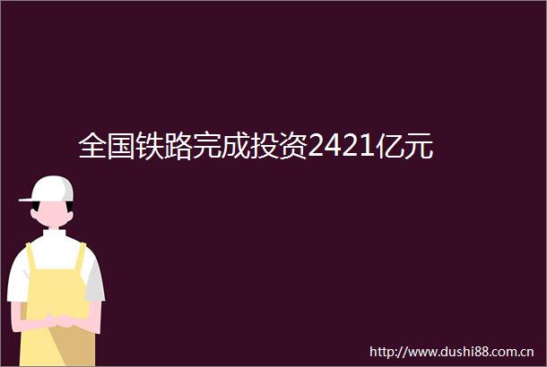 全国铁路完成投资2421亿元