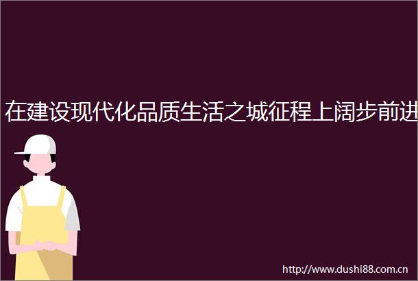 在建设现代化品质生活之城征程上阔步前进