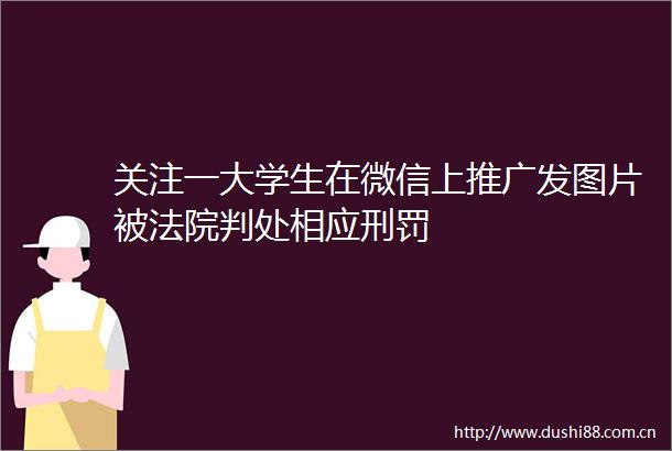 关注一大学生在微信上推广发图片被判处相应刑罚