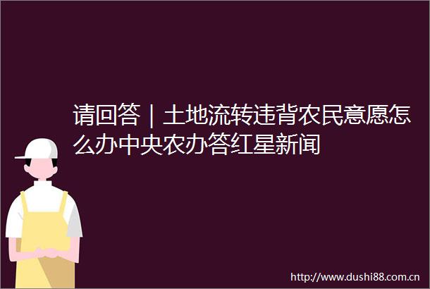请回答｜土地流转违背农民意愿怎么办中央农办答红星新闻